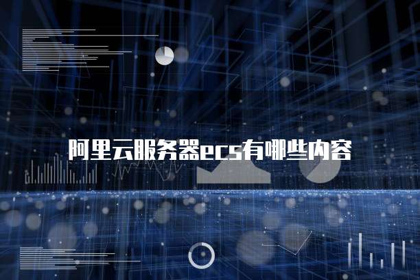 阿里云服务器ecs有哪些内容