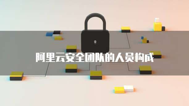 阿里云安全团队的人员构成