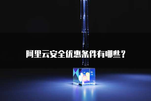 阿里云安全优惠条件有哪些?