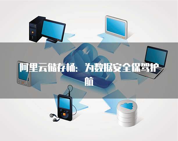 阿里云储存桶:为数据安全保驾护航