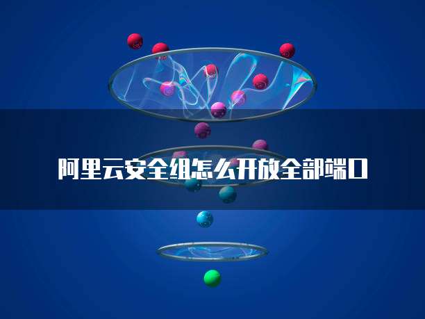 阿里云安全组怎么开放全部端口