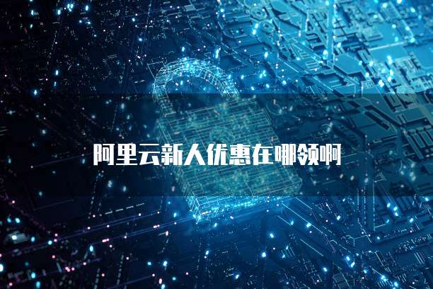 阿里云新人优惠在哪领啊