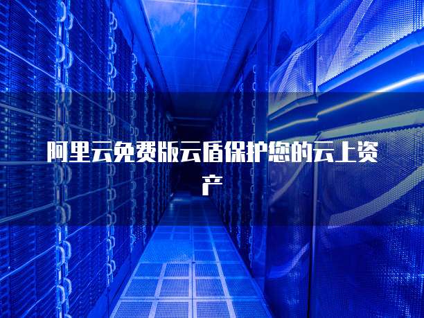 阿里云免费版云盾保护您的云上资产