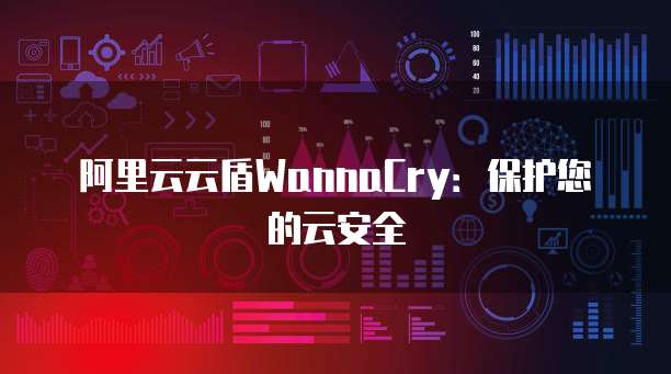 阿里云云盾WannaCry:保护您的云安全