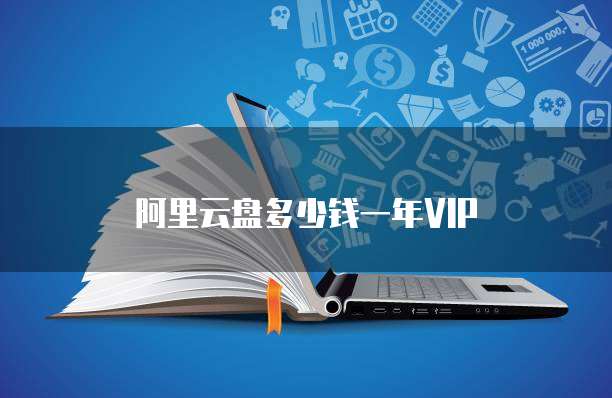 阿里云盘多少钱一年VIP