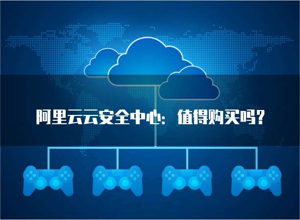 阿里云云安全中心:值得购买吗?