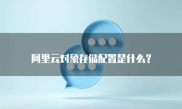 阿里云对象存储配置是什么？