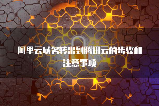 阿里云域名转出到腾讯云的步骤和注意事项