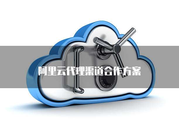 阿里云代理渠道合作方案