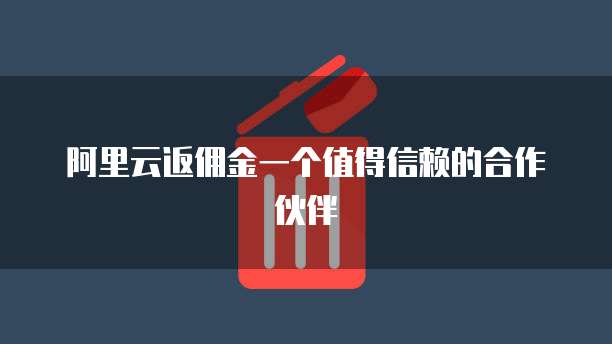 阿里云返佣金一个值得信赖的合作伙伴