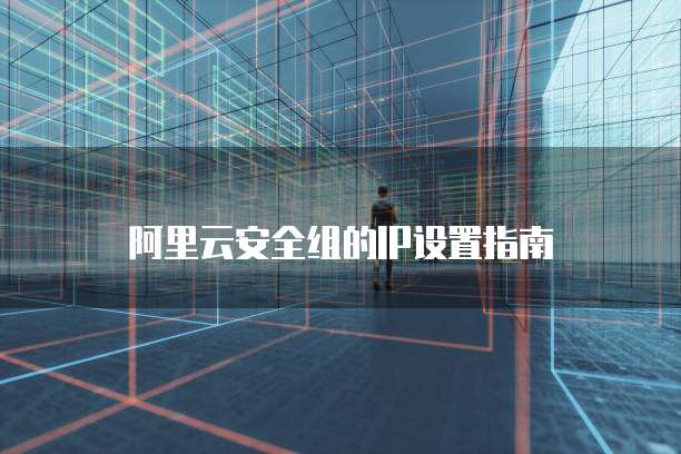 阿里云安全组的IP设置指南