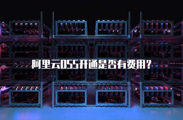 阿里云OSS开通是否有费用？