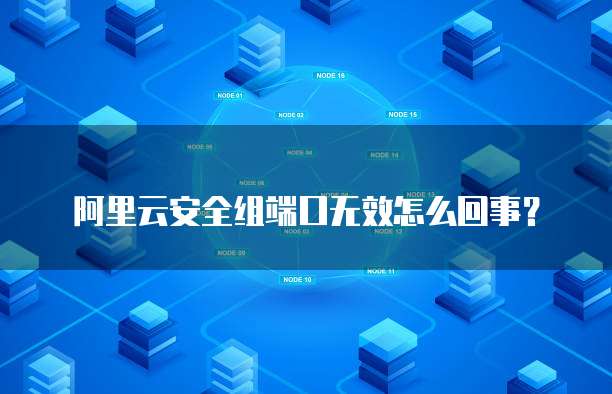 阿里云安全组端口无效怎么回事？