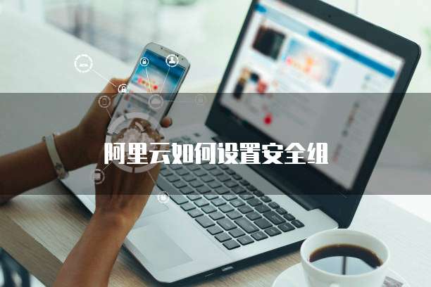 阿里云如何设置安全组