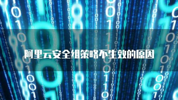 阿里云安全组策略不生效的原因