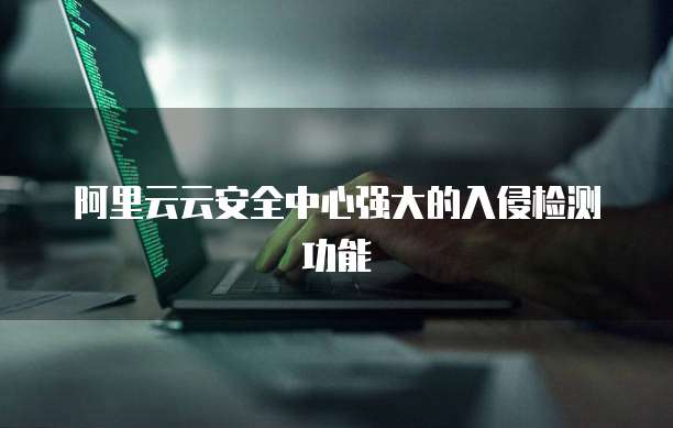 阿里云云安全中心强大的入侵检测功能