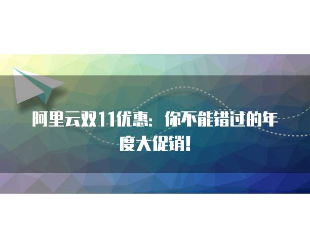 阿里云双11优惠:你不能错过的年度大促销!