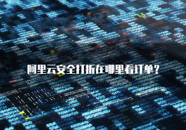 阿里云安全打折在哪里看订单?