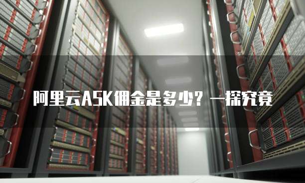 阿里云ASK佣金是多少?一探究竟