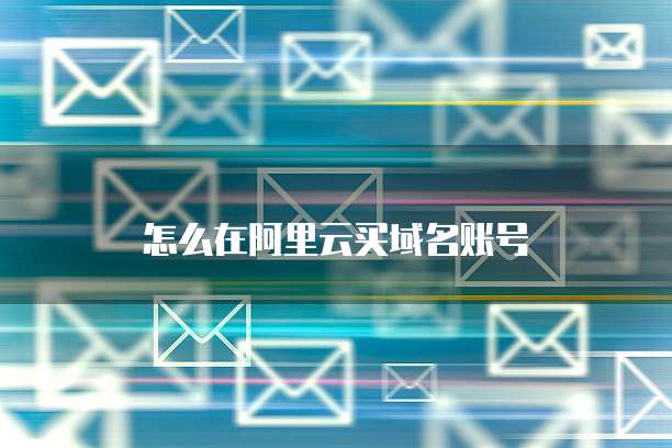 怎么在阿里云买域名账号