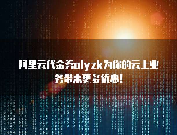 阿里云代金券alyzk为你的云上业务带来更多优惠!