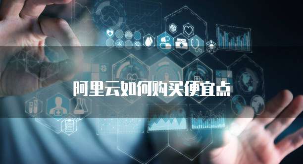 阿里云如何购买便宜点