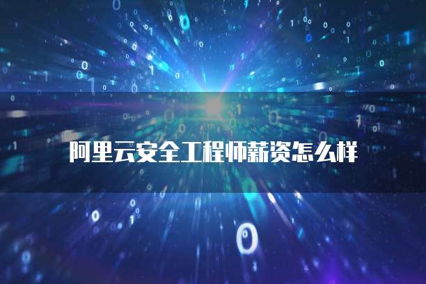 阿里云安全工程师薪资怎么样
