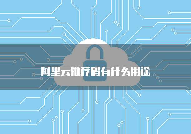 阿里云推荐码有什么用途