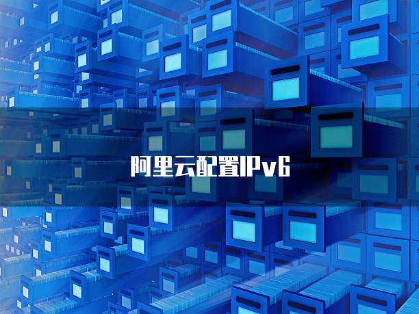 阿里云配置IPv6