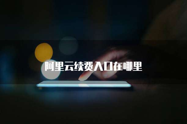 阿里云续费入口在哪里