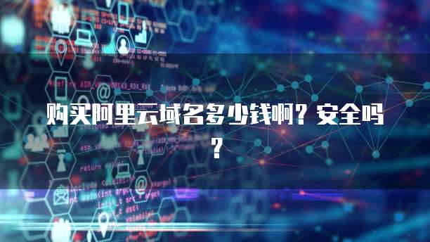 购买阿里云域名多少钱啊?安全吗?