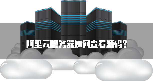 阿里云服务器如何查看源码？