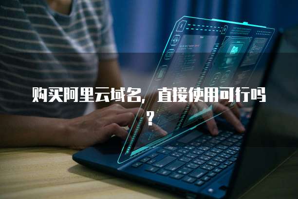 购买阿里云域名,直接使用可行吗?