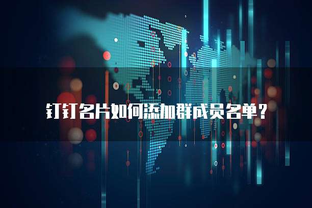 钉钉名片如何添加群成员名单？