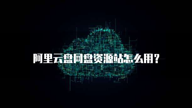 阿里云盘网盘资源站怎么用?