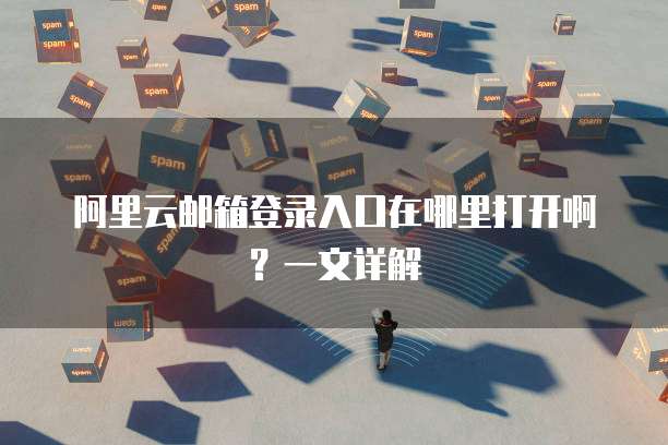阿里云邮箱登录入口在哪里打开啊?一文详解
