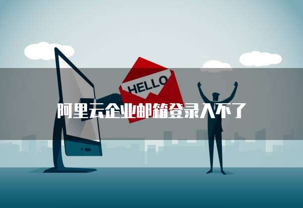 阿里云企业邮箱登录入不了