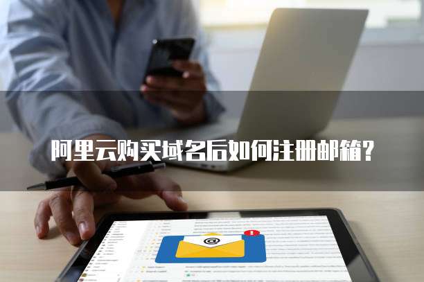 阿里云购买域名后如何注册邮箱？