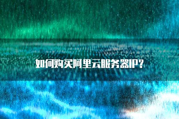 如何购买阿里云服务器IP?