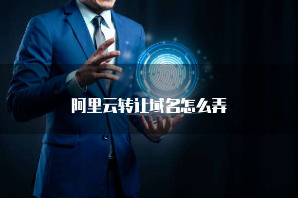阿里云转让域名怎么弄