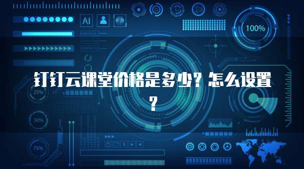 钉钉云课堂价格是多少？怎么设置？