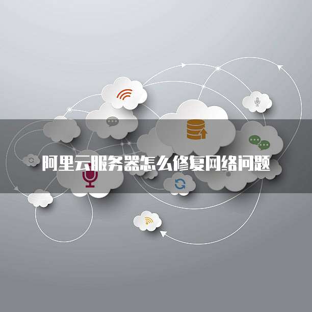 阿里云服务器怎么修复网络问题