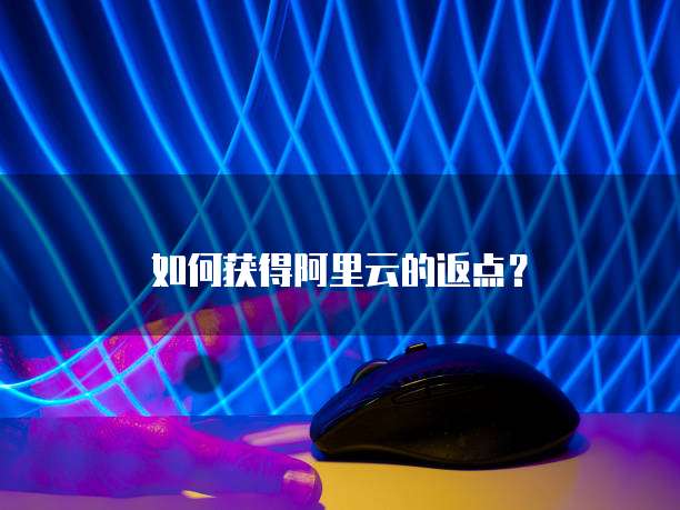 如何获得阿里云的返点?
