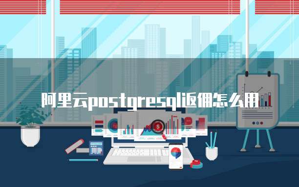 阿里云postgresql返佣怎么用