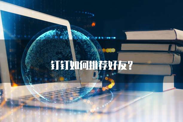 钉钉如何推荐好友？
