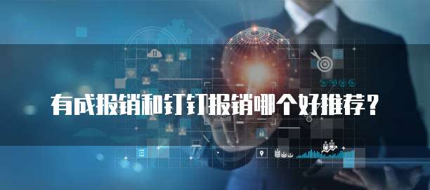 有成报销和钉钉报销哪个好推荐?