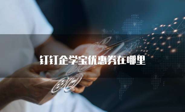 钉钉企学宝优惠券在哪里