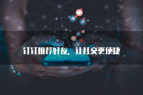 钉钉推荐好友，让社交更便捷