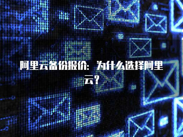 阿里云备份报价：为什么选择阿里云？