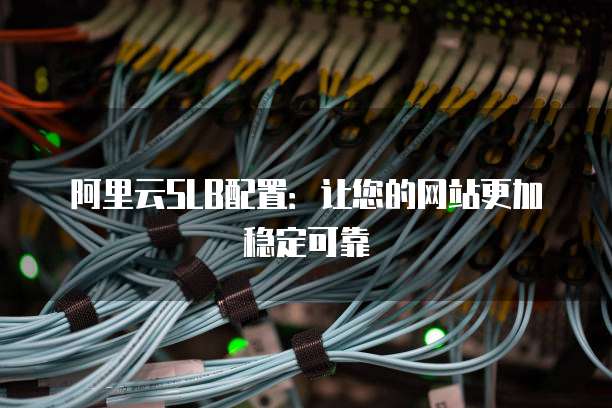 阿里云SLB配置：让您的网站更加稳定可靠
